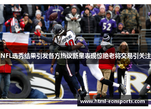 NFL选秀结果引发各方热议新星表现惊艳老将交易引关注