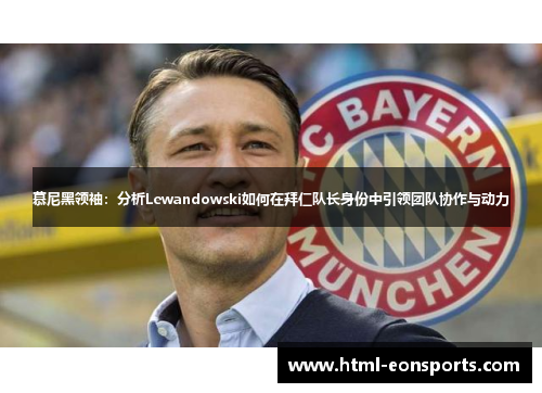 慕尼黑领袖：分析Lewandowski如何在拜仁队长身份中引领团队协作与动力