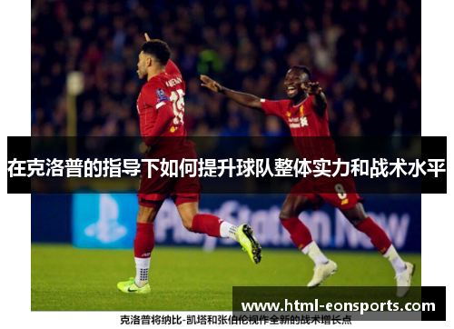 在克洛普的指导下如何提升球队整体实力和战术水平