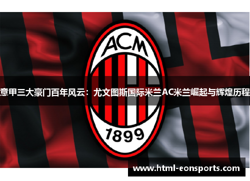 意甲三大豪门百年风云：尤文图斯国际米兰AC米兰崛起与辉煌历程