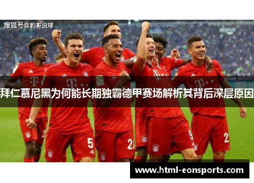 拜仁慕尼黑为何能长期独霸德甲赛场解析其背后深层原因