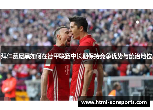 拜仁慕尼黑如何在德甲联赛中长期保持竞争优势与统治地位
