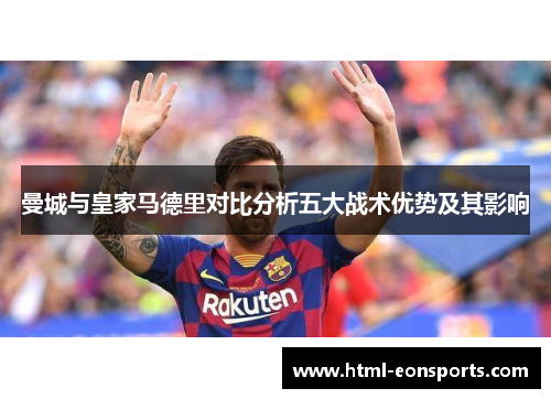 曼城与皇家马德里对比分析五大战术优势及其影响