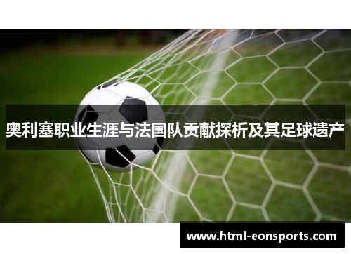 奥利塞职业生涯与法国队贡献探析及其足球遗产