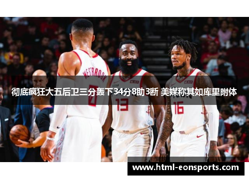 彻底疯狂大五后卫三分轰下34分8助3断 美媒称其如库里附体