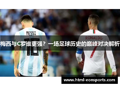 梅西与C罗谁更强？一场足球历史的巅峰对决解析