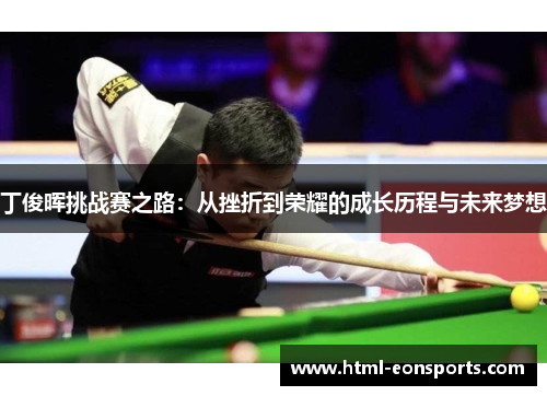 丁俊晖挑战赛之路：从挫折到荣耀的成长历程与未来梦想