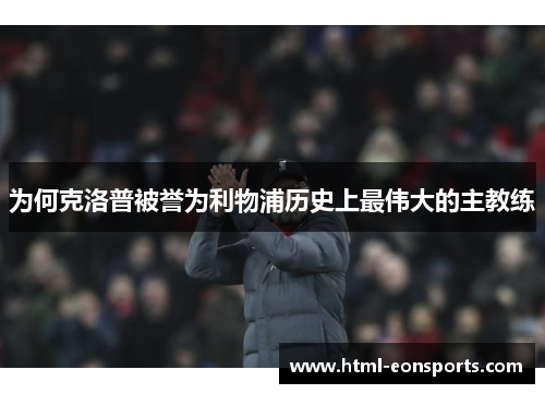 为何克洛普被誉为利物浦历史上最伟大的主教练