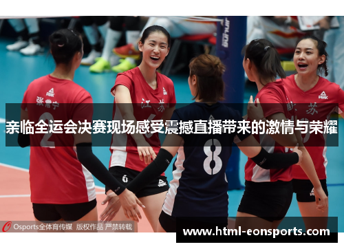 亲临全运会决赛现场感受震撼直播带来的激情与荣耀