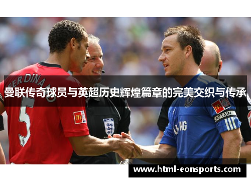 曼联传奇球员与英超历史辉煌篇章的完美交织与传承