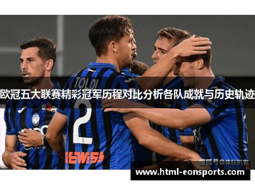 欧冠五大联赛精彩冠军历程对比分析各队成就与历史轨迹