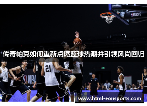 传奇帕克如何重新点燃篮球热潮并引领风尚回归