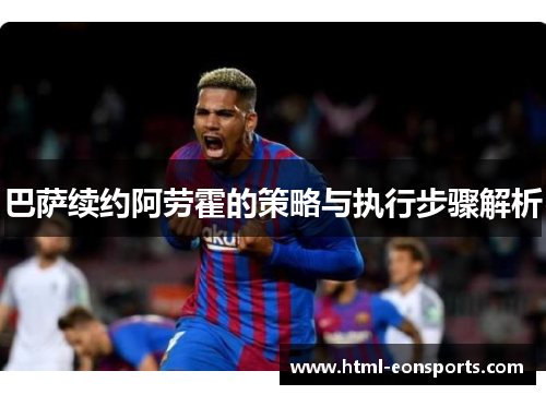 巴萨续约阿劳霍的策略与执行步骤解析