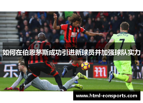 如何在伯恩茅斯成功引进新球员并加强球队实力