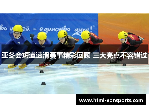 亚冬会短道速滑赛事精彩回顾 三大亮点不容错过