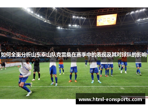 如何全面分析山东泰山队克雷桑在赛季中的表现及其对球队的影响