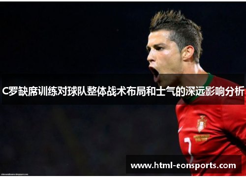 C罗缺席训练对球队整体战术布局和士气的深远影响分析