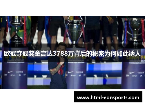 欧冠夺冠奖金高达3788万背后的秘密为何如此诱人