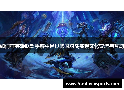 如何在英雄联盟手游中通过跨国对战实现文化交流与互动