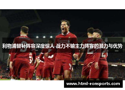 利物浦替补阵容深度惊人 战力不输主力阵容的潜力与优势