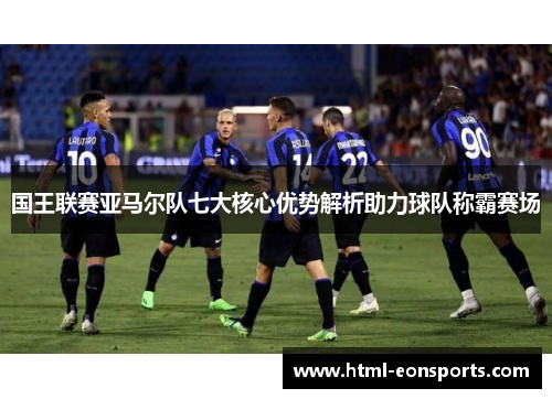 国王联赛亚马尔队七大核心优势解析助力球队称霸赛场