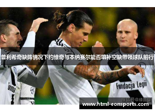 普利希奇缺阵情况下约维奇与本纳赛尔能否填补空缺带领球队前行