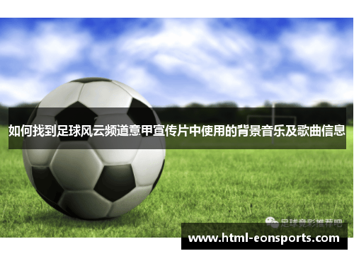 如何找到足球风云频道意甲宣传片中使用的背景音乐及歌曲信息