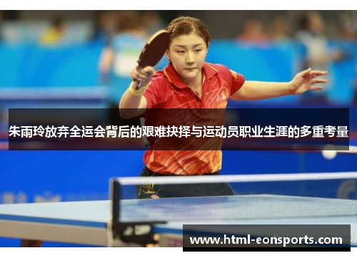 朱雨玲放弃全运会背后的艰难抉择与运动员职业生涯的多重考量