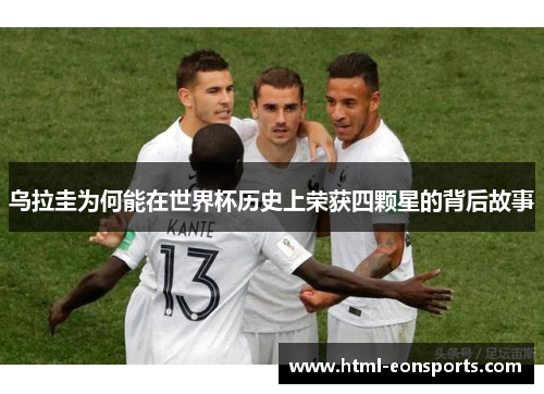 乌拉圭为何能在世界杯历史上荣获四颗星的背后故事