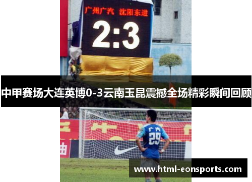 中甲赛场大连英博0-3云南玉昆震撼全场精彩瞬间回顾