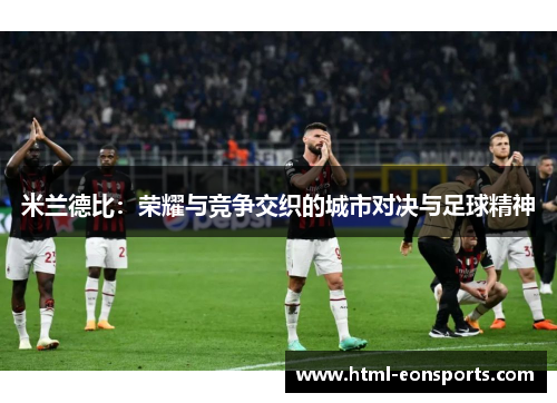 米兰德比：荣耀与竞争交织的城市对决与足球精神