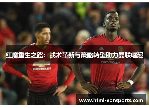 红魔重生之路：战术革新与策略转型助力曼联崛起