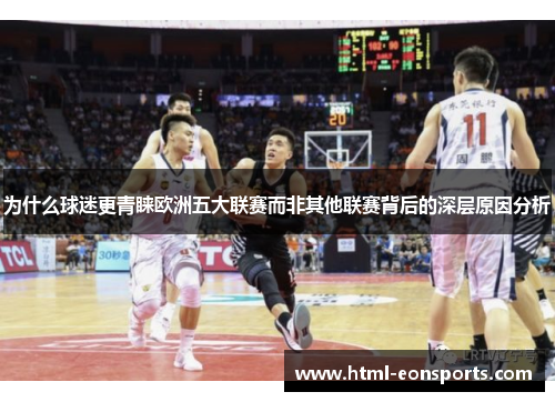 为什么球迷更青睐欧洲五大联赛而非其他联赛背后的深层原因分析