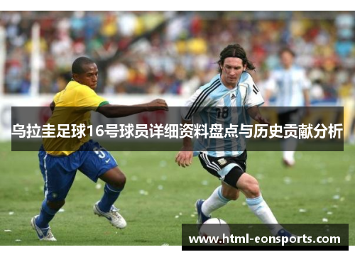 乌拉圭足球16号球员详细资料盘点与历史贡献分析