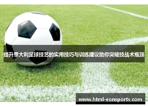 提升意大利足球技艺的实用技巧与训练建议助你突破技战术瓶颈
