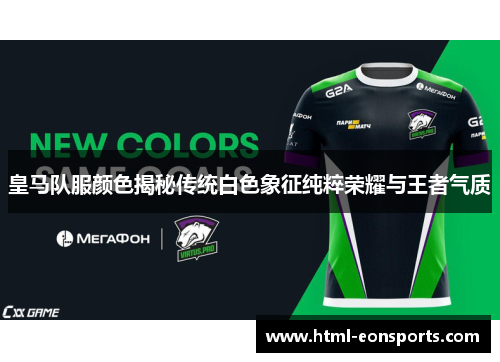 皇马队服颜色揭秘传统白色象征纯粹荣耀与王者气质