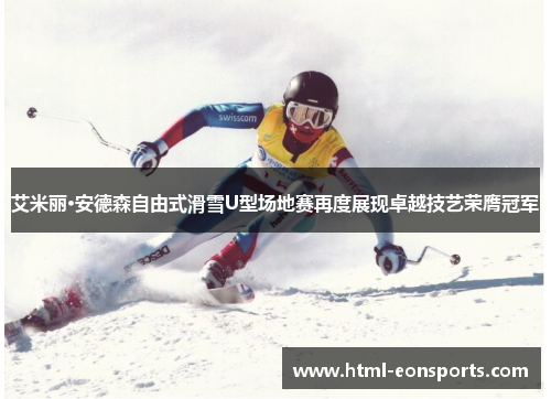艾米丽·安德森自由式滑雪U型场地赛再度展现卓越技艺荣膺冠军