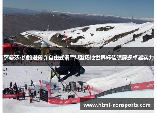 萨曼莎·约翰逊勇夺自由式滑雪U型场地世界杯佳绩展现卓越实力