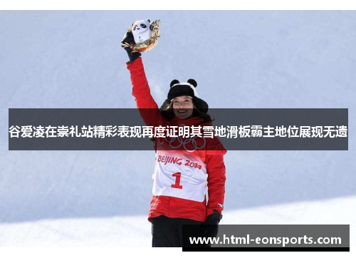 谷爱凌在崇礼站精彩表现再度证明其雪地滑板霸主地位展现无遗