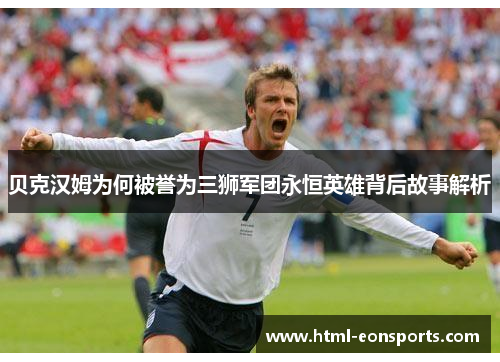 贝克汉姆为何被誉为三狮军团永恒英雄背后故事解析