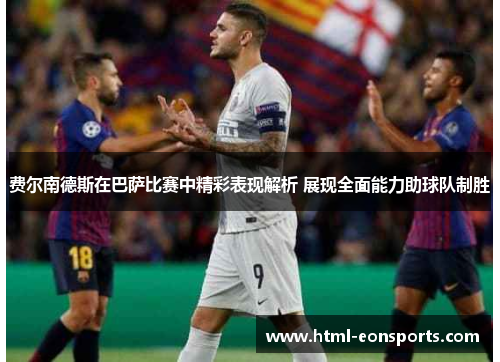 费尔南德斯在巴萨比赛中精彩表现解析 展现全面能力助球队制胜