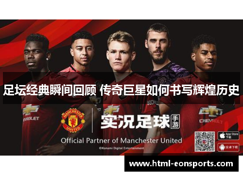 足坛经典瞬间回顾 传奇巨星如何书写辉煌历史 足坛经典瞬间回顾 传奇巨星如何书写辉煌历史