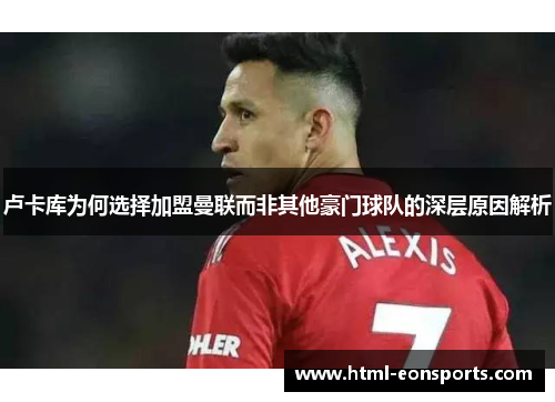 卢卡库为何选择加盟曼联而非其他豪门球队的深层原因解析 卢卡库为何选择加盟曼联而非其他豪门球队的深层原因解析