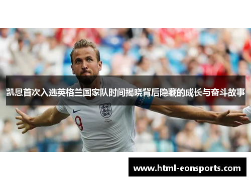 凯恩首次入选英格兰国家队时间揭晓背后隐藏的成长与奋斗故事