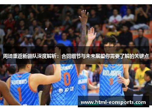 周琦重返新疆队深度解析：合同细节与未来展望你需要了解的关键点