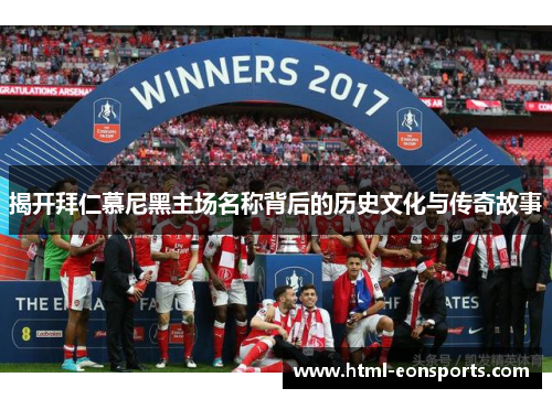 揭开拜仁慕尼黑主场名称背后的历史文化与传奇故事