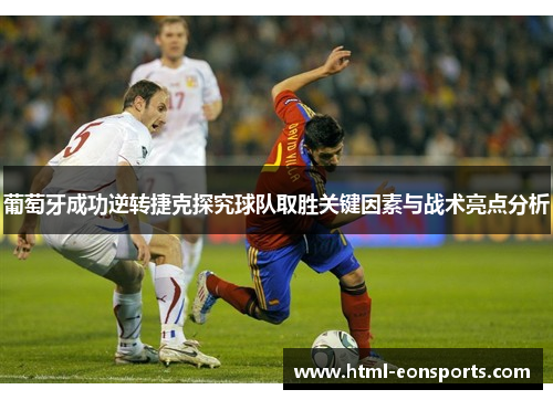 葡萄牙成功逆转捷克探究球队取胜关键因素与战术亮点分析
