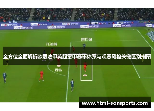 全方位全面解析欧冠法甲英超意甲赛事体系与观赛风格关键区别指南