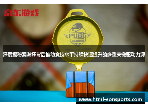 深度揭秘澳洲杯背后推动竞技水平持续快速提升的多重关键驱动力源