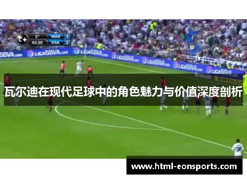 瓦尔迪在现代足球中的角色魅力与价值深度剖析